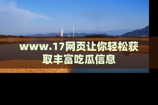 www.17网页让你轻松获取丰富吃瓜信息