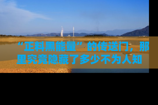 “正料黑能量”的传送门,那里究竟隐藏了多少不为人知的秘密?