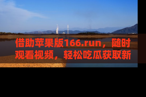 借助苹果版166.run，随时观看视频，轻松吃瓜获取新鲜热点！