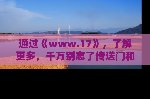 通过《www.17》，了解更多，千万别忘了传送门和链接！
