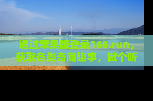 通过苹果版登录166.run，获取各类奇闻趣事，做个听瓜达人！