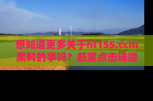 想知道更多关于hl155.ccm黑料的事吗？赶紧点击链接了解吧！