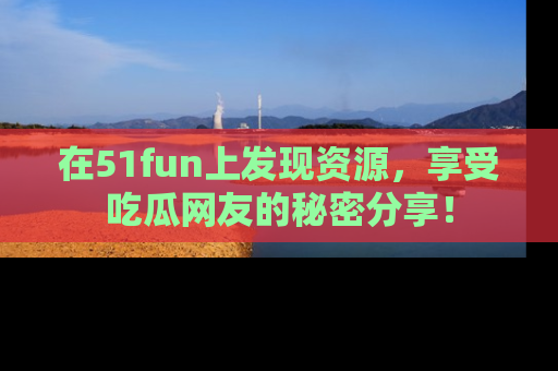 在51fun上发现资源,享受吃瓜网友的秘密分享!